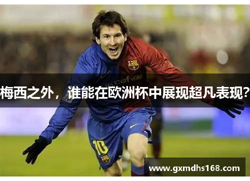 梅西之外，谁能在欧洲杯中展现超凡表现？