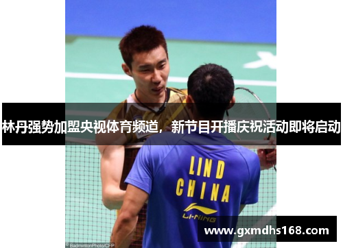 林丹强势加盟央视体育频道，新节目开播庆祝活动即将启动
